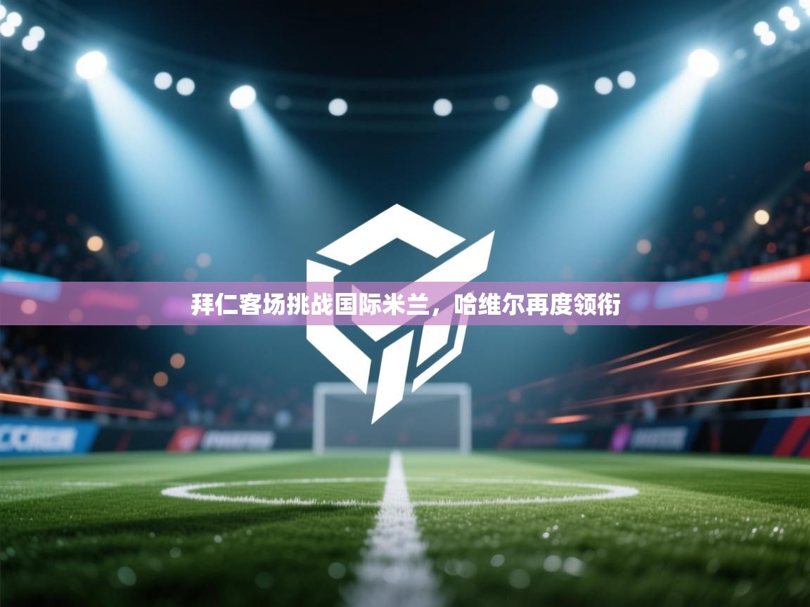 拜仁客场挑战国际米兰，哈维尔再度领衔  第1张