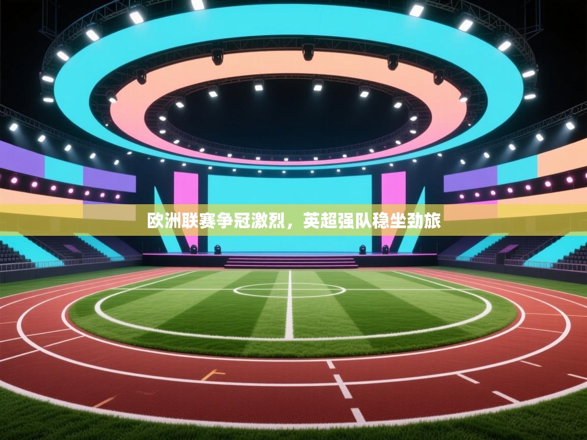 欧洲联赛争冠激烈，英超强队稳坐劲旅  第1张