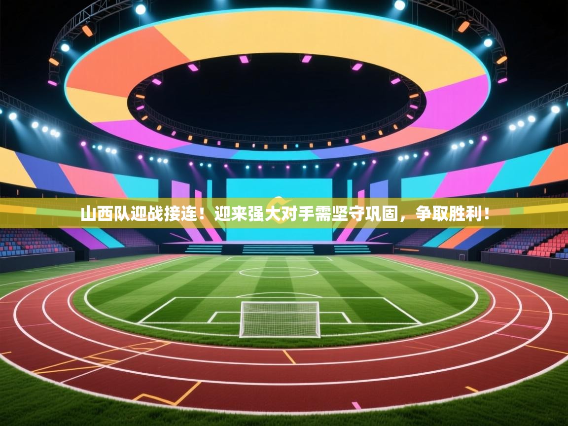 山西队迎战接连！迎来强大对手需坚守巩固，争取胜利！  第1张