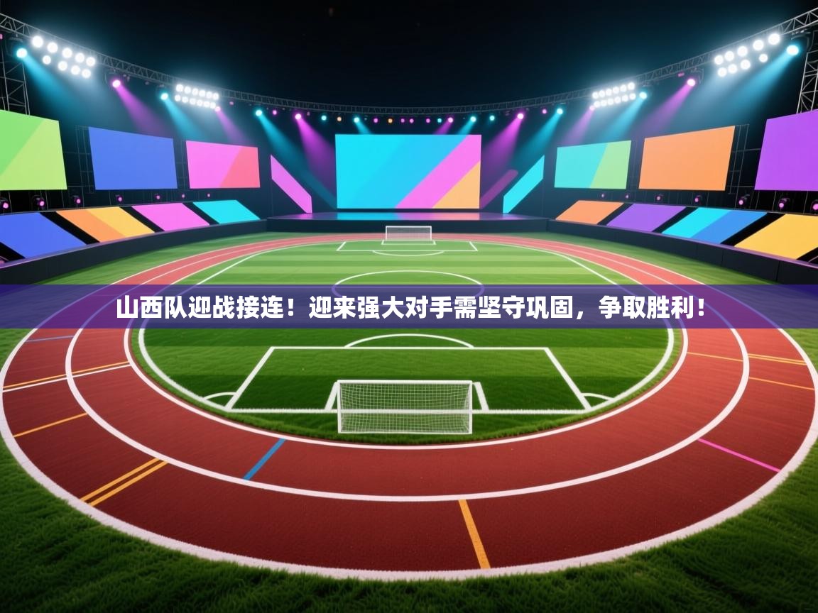 山西队迎战接连！迎来强大对手需坚守巩固，争取胜利！  第2张